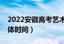 2022安徽高考艺术类征集志愿录取时间（具体时间）