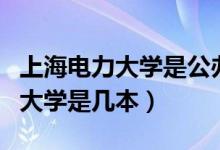 上海电力大学是公办还是民办大学（上海电力大学是几本）