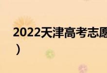 2022天津高考志愿填报时间（哪天开始填报）