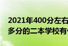 2021年400分左右的二本大学（2022年300多分的二本学校有什么）