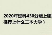 2020年理科430分能上哪些二本院校（2022高考430分左右推荐上什么二本大学）