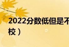 2022分数低但是不错的二本大学（有什么学校）