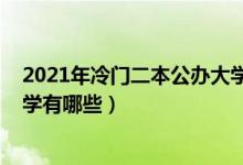 2021年冷门二本公办大学（2022年分数较低的二本公办大学有哪些）