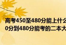 高考450至480分能上什么二本大学理科（2022高考文科450分到480分能考的二本大学有哪些）