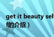 get it beauty self（关于get it beauty self的介绍）