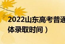 2022山东高考普通类一段什么时候录取（具体录取时间）