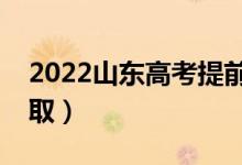 2022山东高考提前批什么时候录取（几号录取）