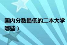 国内分数最低的二本大学（2022全国分数最低的二本大学有哪些）