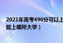 2021年高考490分可以上什么大学（2022高考480-490分能上哪所大学）