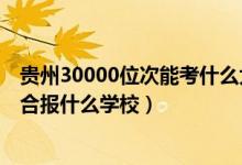 贵州30000位次能考什么大学（贵州高考位次30000左右适合报什么学校）