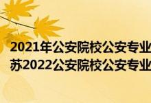 2021年公安院校公安专业面试和体能测评的本科资格线（江苏2022公安院校公安专业面试体检体能测试资格分数线）