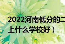 2022河南低分的二本大学有哪些（低分二本上什么学校好）