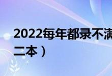 2022每年都录不满的二本大学（适合捡漏的二本）