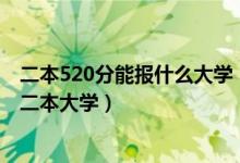 二本520分能报什么大学（2022高考520分左右有哪些公办二本大学）