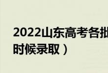 2022山东高考各批次录取时间安排表（什么时候录取）