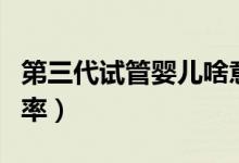 第三代试管婴儿啥意思（第三代试管婴儿成功率）