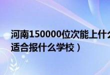 河南150000位次能上什么大学（河南高考位次80000左右适合报什么学校）