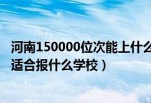 河南150000位次能上什么大学（河南高考位次260000左右适合报什么学校）