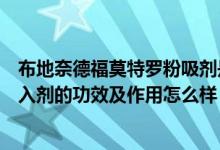 布地奈德福莫特罗粉吸剂是干啥的（布地奈德福莫特罗粉吸入剂的功效及作用怎么样）