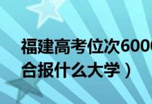 福建高考位次60000左右推荐什么学校（适合报什么大学）