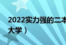 2022实力强的二本学校有什么（有哪些二本大学）