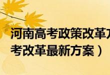 河南高考政策改革方案2022（2022年河南高考改革最新方案）