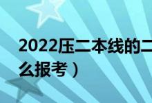 2022压二本线的二本学校名单（压线考生怎么报考）