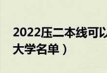 2022压二本线可以报考哪些二本（压线二本大学名单）