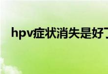 hpv症状消失是好了吗（hpv症状有哪些）