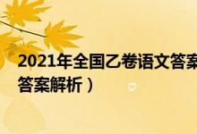 2021年全国乙卷语文答案公布时间（2021年全国乙卷语文答案解析）