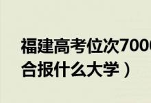 福建高考位次70000左右推荐什么学校（适合报什么大学）