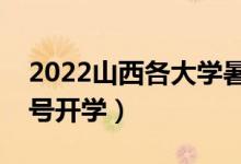 2022山西各大学暑假放假时间安排（几月几号开学）