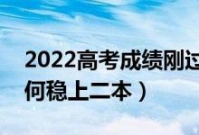 2022高考成绩刚过二本线怎样填报志愿（如何稳上二本）