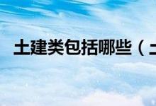 土建类包括哪些（土建类包括哪些专业？）