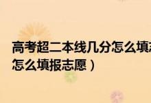 高考超二本线几分怎么填志愿?（2022高考超二本线40分该怎么填报志愿）