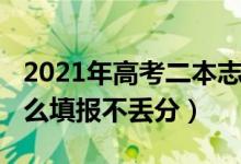 2021年高考二本志愿（2022高考二本志愿怎么填报不丢分）