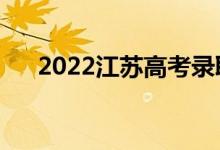 2022江苏高考录取规则（怎么录取的）