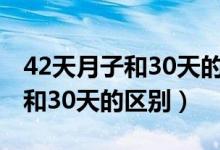 42天月子和30天的区别你知道吗（42天月子和30天的区别）