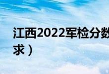 江西2022军检分数线是多少（军检有哪些要求）