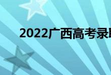 2022广西高考录取规则（怎么录取的）