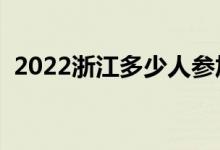 2022浙江多少人参加高考（报名人数总数）