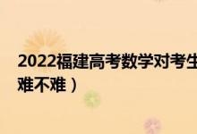 2022福建高考数学对考生普遍很难吗（2022福建高考数学难不难）