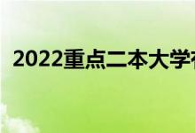 2022重点二本大学有哪些（都有什么学校）