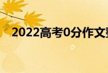 2022高考0分作文整理（0分作文什么样）