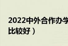 2022中外合作办学二本大学排名（哪些院校比较好）