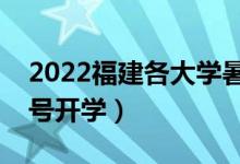 2022福建各大学暑假放假时间安排（几月几号开学）