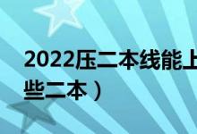 2022压二本线能上二本大学吗（可以报考哪些二本）