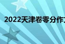 2022天津卷零分作文（零分作文是为什么）