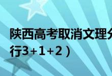 陕西高考取消文理分科是真的吗（什么时候实行3+1+2）