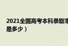 2021全国高考本科录取率（预计2022各省高考本科录取率是多少）